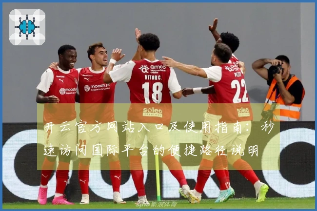 开云官方网站入口及使用指南：秒速访问国际平台的便捷路径说明