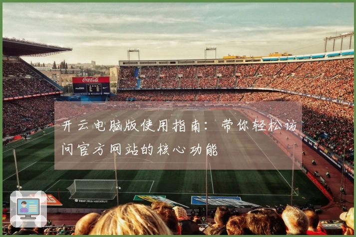 开云电脑版使用指南：带你轻松访问官方网站的核心功能