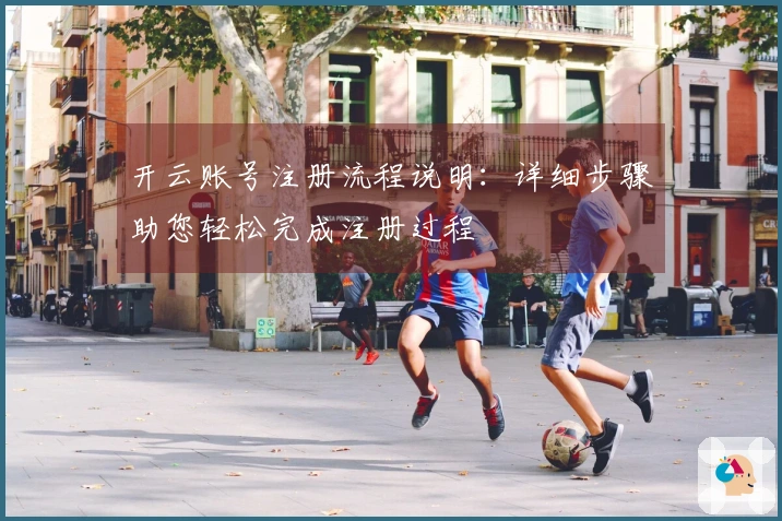 开云账号注册流程说明：详细步骤助您轻松完成注册过程
