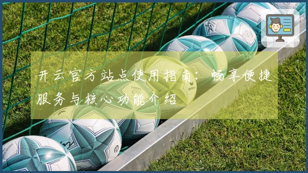 开云官方站点使用指南：畅享便捷服务与核心功能介绍