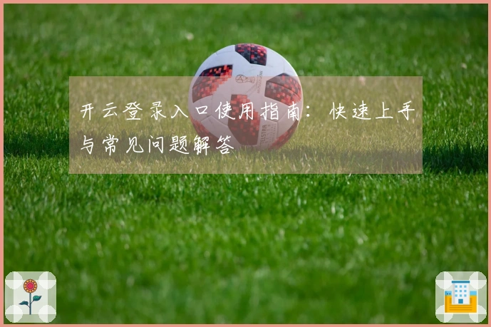 开云登录入口使用指南：快速上手与常见问题解答