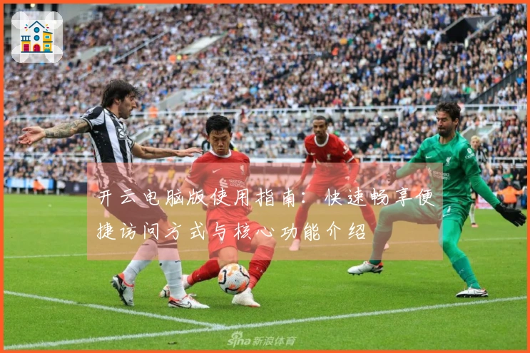 开云电脑版使用指南：快速畅享便捷访问方式与核心功能介绍