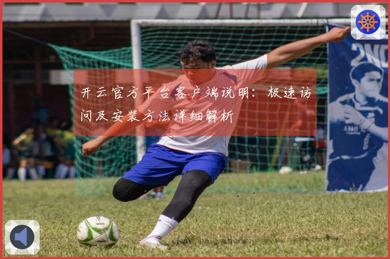 开云官方平台客户端说明：极速访问及安装方法详细解析