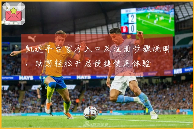 凯运平台官方入口及注册步骤说明，助您轻松开启便捷使用体验