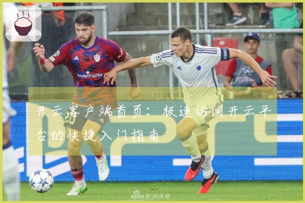 开云客户端首页：极速访问开云平台的快捷入门指南