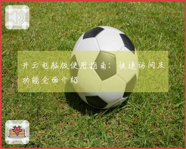 开云电脑版使用指南：快速访问及功能全面介绍