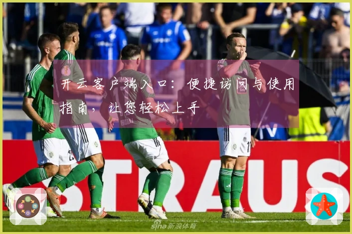 开云客户端入口：便捷访问与使用指南，让您轻松上手