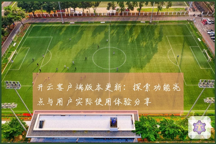 开云客户端版本更新:探索功能亮点与用户实际使用体验分享
