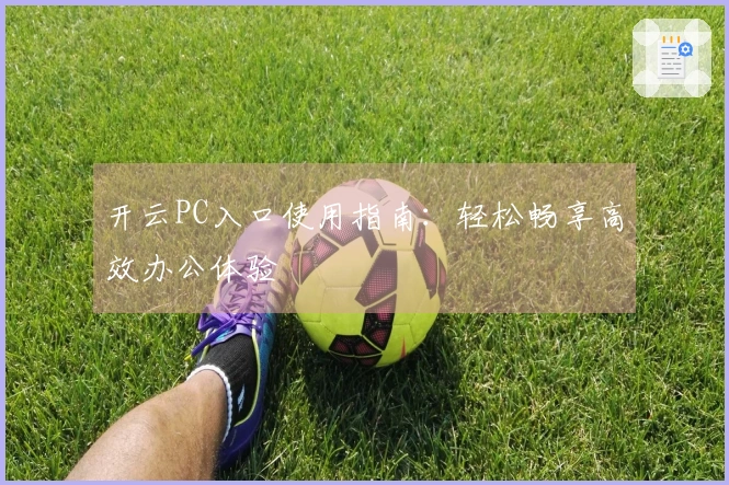 开云PC入口使用指南：轻松畅享高效办公体验