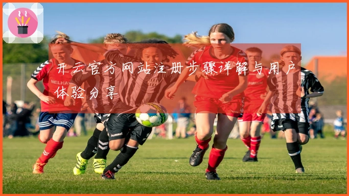 开云官方网站注册步骤详解与用户体验分享