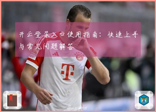 开云登录入口使用指南：快速上手与常见问题解答