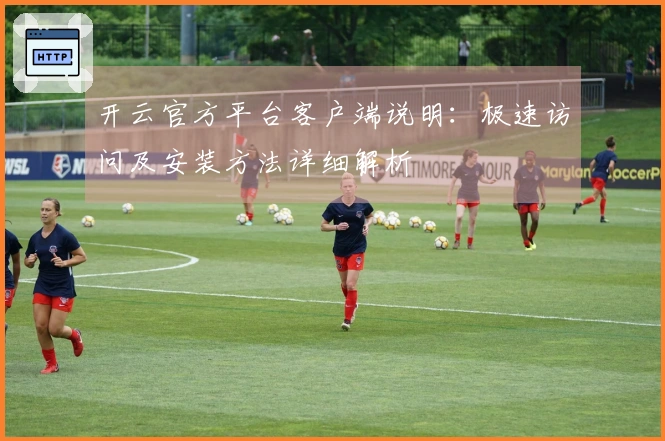 开云官方平台客户端说明:极速访问及安装方法详细解析