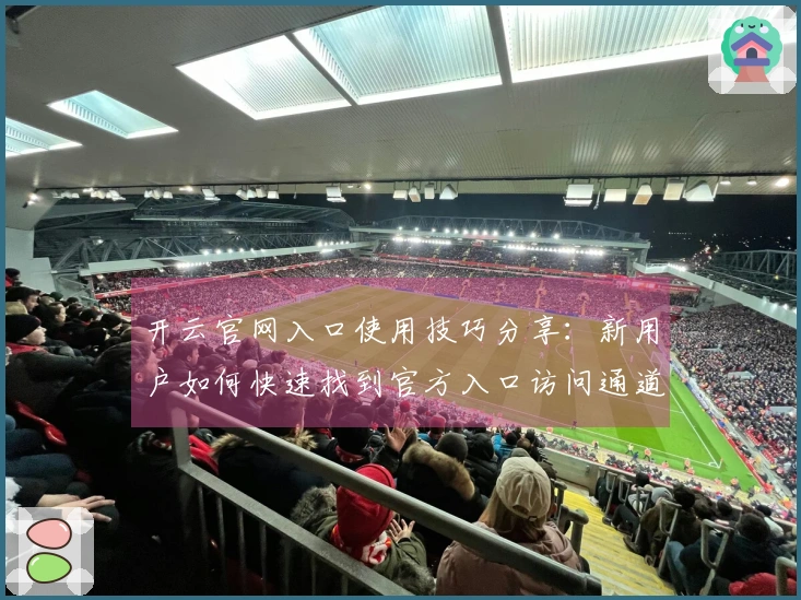 开云官网入口使用技巧分享：新用户如何快速找到官方入口访问通道