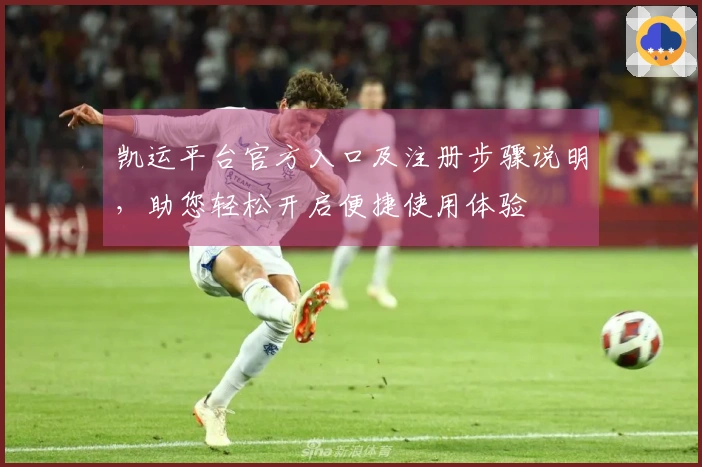 凯运平台官方入口及注册步骤说明，助您轻松开启便捷使用体验