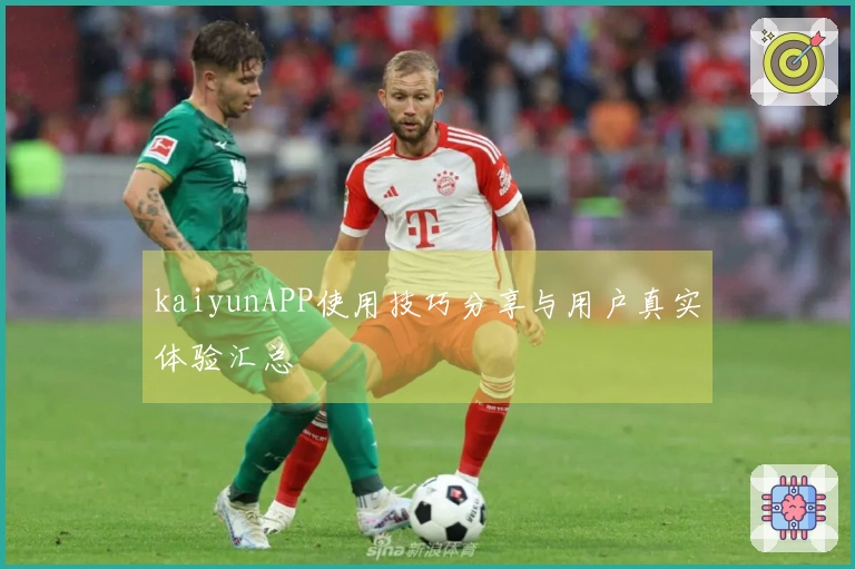 kaiyunAPP使用技巧分享与用户真实体验汇总