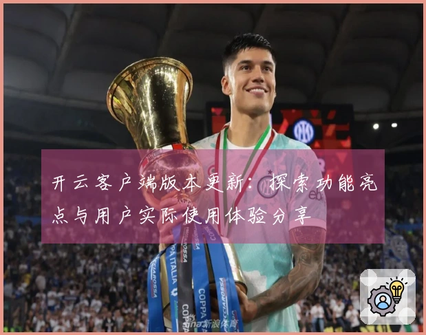 开云客户端版本更新：探索功能亮点与用户实际使用体验分享