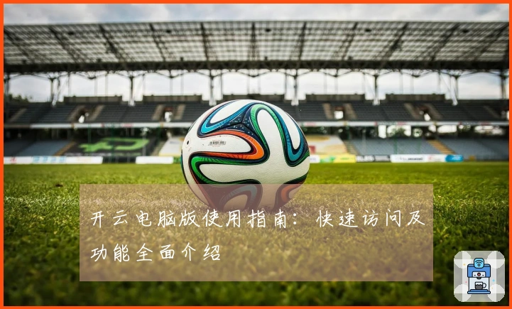 开云电脑版使用指南:快速访问及功能全面介绍
