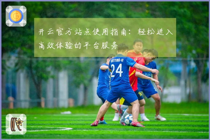 开云官方站点使用指南：轻松进入高效体验的平台服务